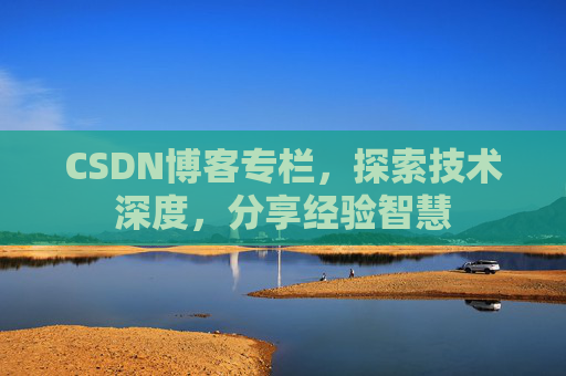 CSDN博客专栏,探索技术深度,分享经验智慧 CSDN博客专栏,探索技术深度,分享经验智慧