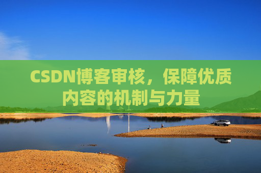 CSDN博客审核,保障优质内容的机制与力量